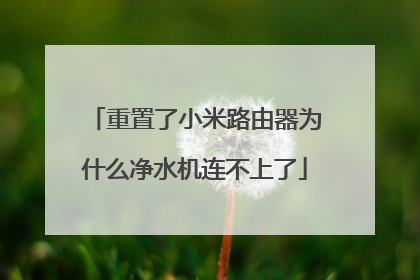 重置了小米路由器为什么净水机连不上了
