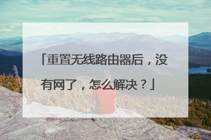 重置无线路由器后，没有网了，怎么解决？