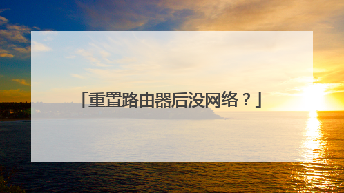 重置路由器后没网络？