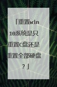 重置win10系统是只重置C盘还是重置全部硬盘？