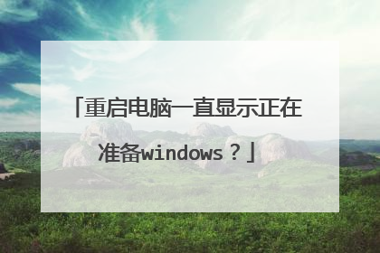 重启电脑一直显示正在准备windows?