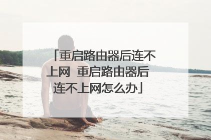 重启路由器后连不上网 重启路由器后连不上网怎么办