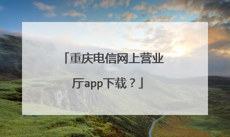 重庆电信网上营业厅app下载?