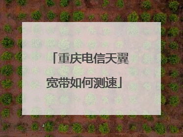 重庆电信天翼宽带如何测速