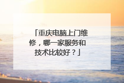 重庆电脑上门维修,哪一家服务和技术比较好?