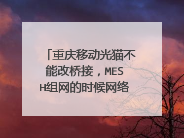 重庆移动光猫不能改桥接,MESH组网的时候网络负荷在主路由上还是在光猫上?