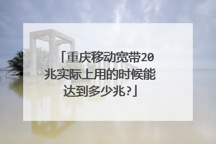 重庆移动宽带20兆实际上用的时候能达到多少兆?
