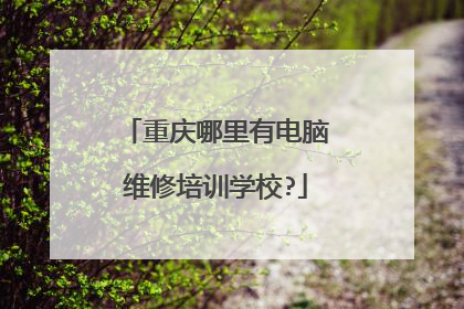 重庆哪里有电脑维修培训学校?