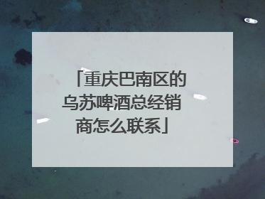 重庆巴南区的乌苏啤酒总经销商怎么联系