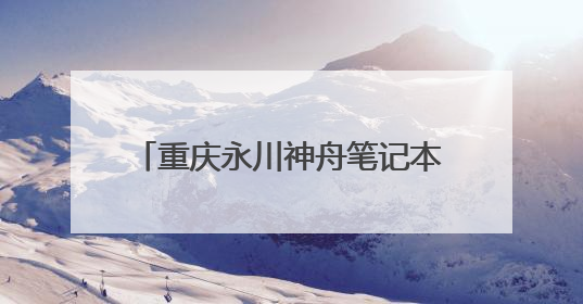 重庆永川神舟笔记本的售后服务点在哪里