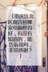重庆江北区观音桥哪家电脑修得好，有没有知道的，能告诉我吗，非常感谢？