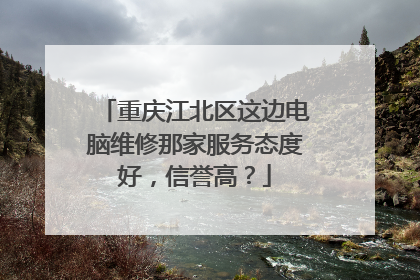重庆江北区这边电脑维修那家服务态度好，信誉高？