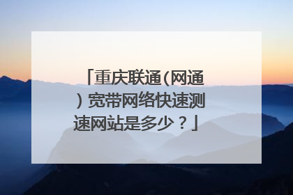 重庆联通(网通)宽带网络快速测速网站是多少?