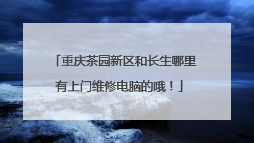 重庆茶园新区和长生哪里有上门维修电脑的哦!