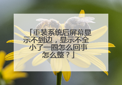 重装系统后屏幕显示不到边,显示不全 小了一圈怎么回事 怎么整?