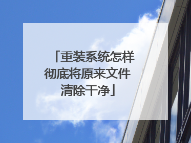 重装系统怎样彻底将原来文件清除干净
