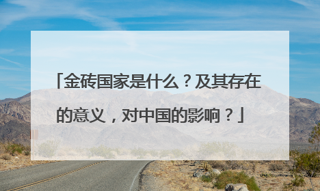 金砖国家是什么？及其存在的意义，对中国的影响？