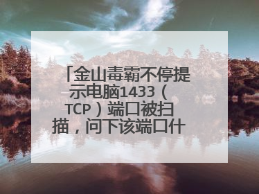 金山毒霸不停提示电脑1433(TCP)端口被扫描,问下该端口什么用,可以关掉吗,怎么设置……