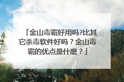金山毒霸好用吗?比其它杀毒软件好吗?金山毒霸的优点是什麽?