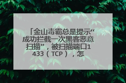 金山毒霸总是提示“成功拦截一次黑客恶意扫描”,被扫描端口1433(TCP),怎么样解决了?