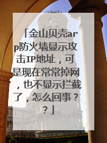 金山贝壳arp防火墙显示攻击IP地址,可是现在常常掉网,也不显示拦截了,怎么回事??