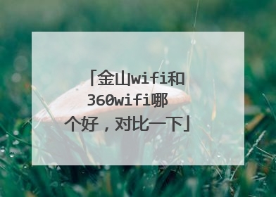 金山wifi和360wifi哪个好，对比一下