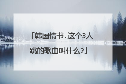 韩国情书.这个3人跳的歌曲叫什么?