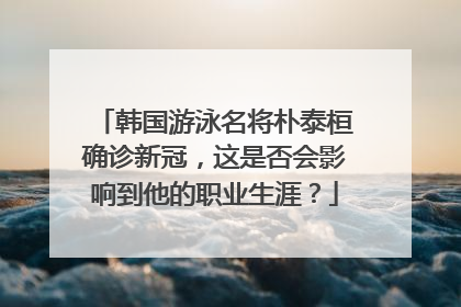 韩国游泳名将朴泰桓确诊新冠,这是否会影响到他的职业生涯?