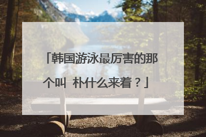 韩国游泳最厉害的那个叫 朴什么来着?