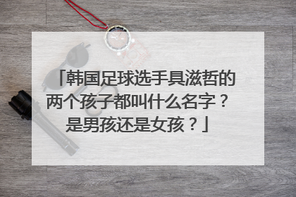 韩国足球选手具滋哲的两个孩子都叫什么名字？是男孩还是女孩？