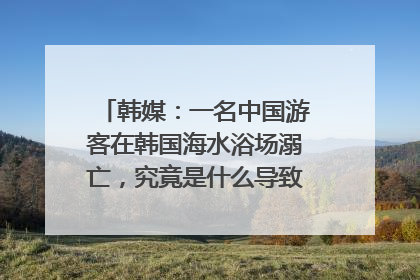 韩媒:一名中国游客在韩国海水浴场溺亡,究竟是什么导致了这起事故?
