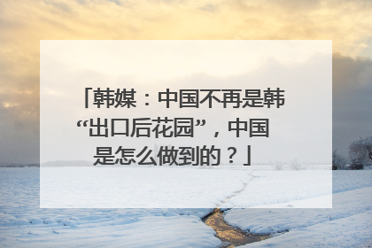 韩媒：中国不再是韩“出口后花园”，中国是怎么做到的？