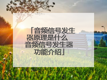 音频信号发生器原理是什么 音频信号发生器功能介绍