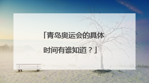 青岛奥运会的具体时间有谁知道？