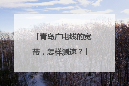 青岛广电线的宽带，怎样测速？