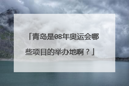 青岛是08年奥运会哪些项目的举办地啊？