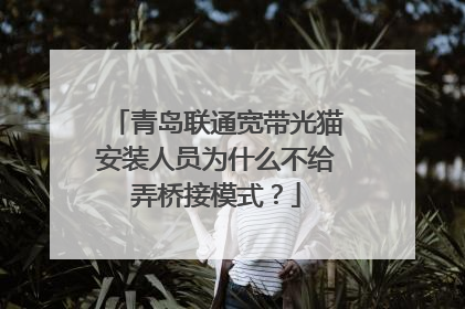 青岛联通宽带光猫安装人员为什么不给弄桥接模式?