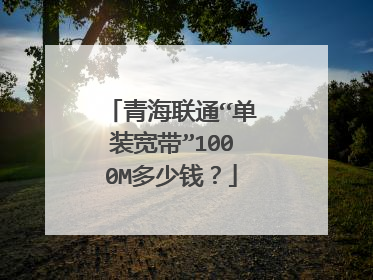 青海联通“单装宽带”1000M多少钱？