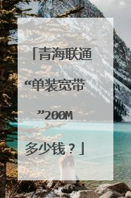 青海联通“单装宽带”200M多少钱?