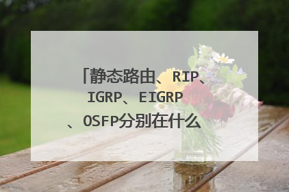 静态路由、RIP、IGRP、EIGRP、OSFP分别在什么情况下使用???(各自对应的网络类型)