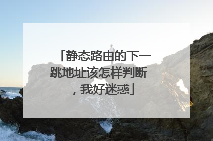 静态路由的下一跳地址该怎样判断，我好迷惑