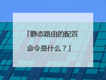 静态路由的配置命令是什么?