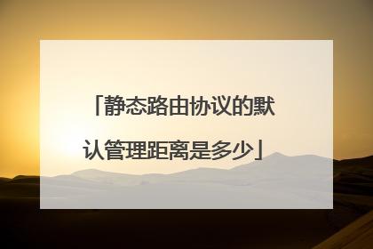静态路由协议的默认管理距离是多少