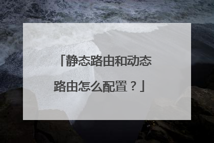 静态路由和动态路由怎么配置?