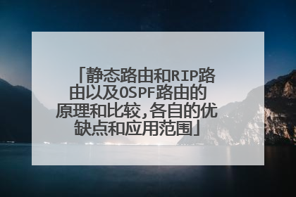 静态路由和RIP路由以及OSPF路由的原理和比较,各自的优缺点和应用范围