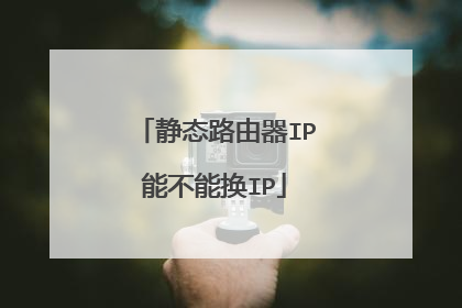 静态路由器IP能不能换IP