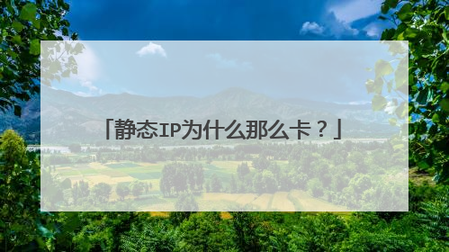 静态IP为什么那么卡?