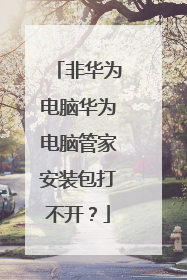 非华为电脑华为电脑管家安装包打不开?