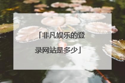 非凡娱乐的登录网站是多少