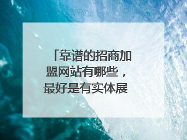 靠谱的招商加盟网站有哪些，最好是有实体展会的那种?
